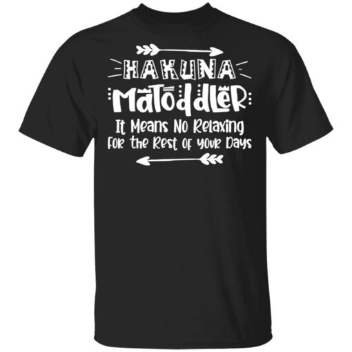 Hakuna Matoddler it means no relaxing for the rest of your days shirt $19.95