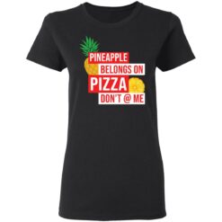 Pineapple belongs on pizza don't @ me shirt $19.95