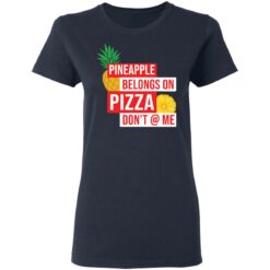 Pineapple belongs on pizza don't @ me shirt $19.95