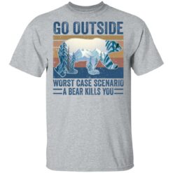 Go outside worst case scenario a bear kills you shirt $19.95