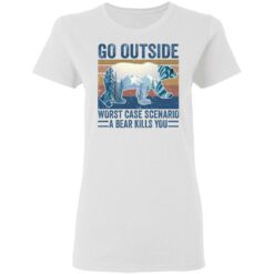 Go outside worst case scenario a bear kills you shirt $19.95