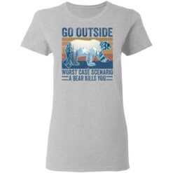 Go outside worst case scenario a bear kills you shirt $19.95