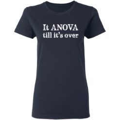 It anova till it’s over shirt $19.95