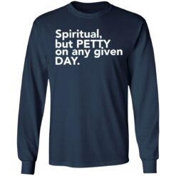 Spiritual but petty on any given day shirt $19.95