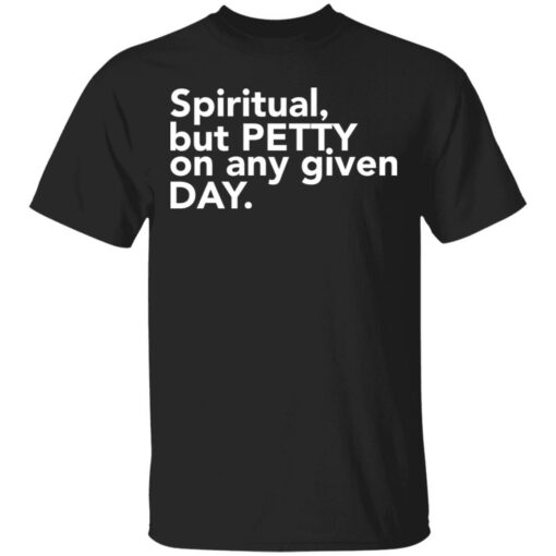 Spiritual but petty on any given day shirt $19.95