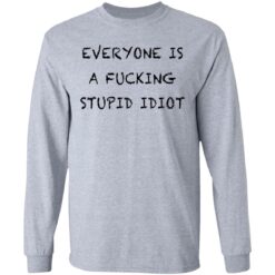 Everyone is a f*cking stupid idiot shirt $19.95