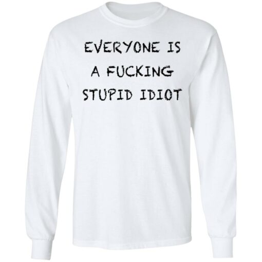 Everyone is a f*cking stupid idiot shirt $19.95