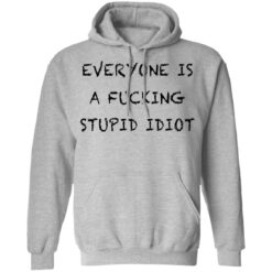 Everyone is a f*cking stupid idiot shirt $19.95