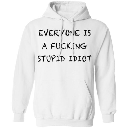 Everyone is a f*cking stupid idiot shirt $19.95