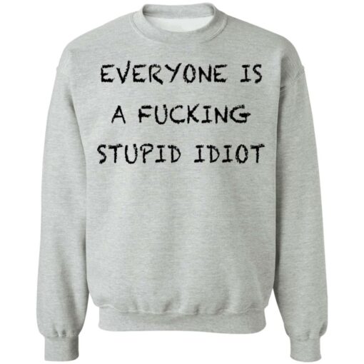 Everyone is a f*cking stupid idiot shirt $19.95