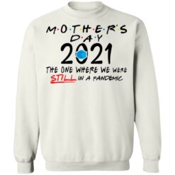 Mothers day quarantine 2021 the one where we were still in a pandemic shirt $19.95