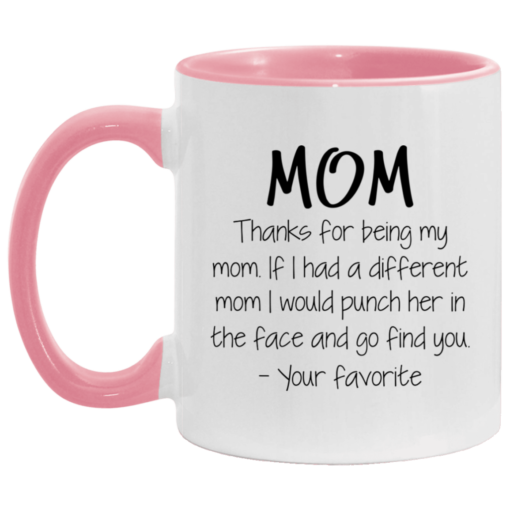 Mom thanks for being my mom if i had a different mom i would punch her in the face and go find mug $17.95