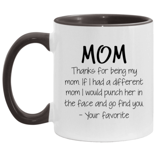 Mom thanks for being my mom if i had a different mom i would punch her in the face and go find mug $17.95