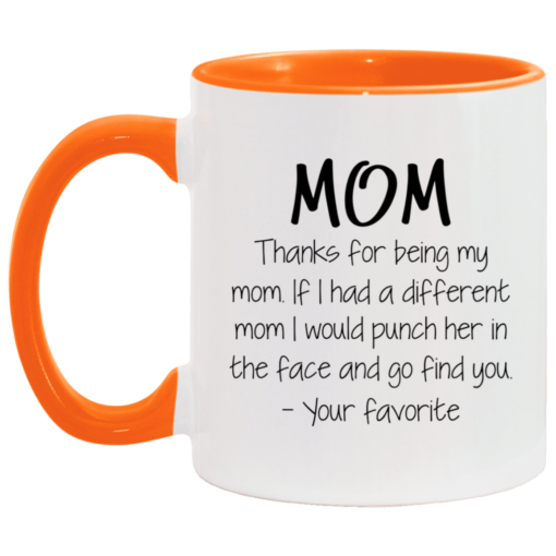 Mom thanks for being my mom if i had a different mom i would punch her in the face and go find mug $17.95