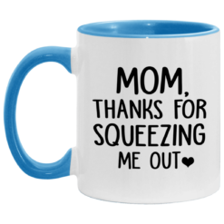 Mom thanks for squeezing me out mug $17.95