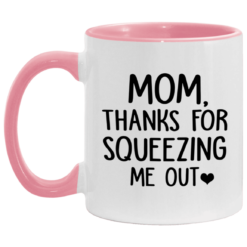 Mom thanks for squeezing me out mug $17.95