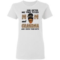 God gifted me two titles mom and grandma and I rock them both shirt $19.95