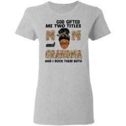 God gifted me two titles mom and grandma and I rock them both shirt $19.95