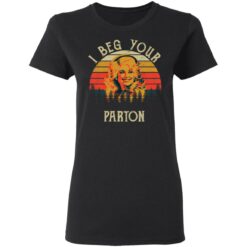 I beg your Parton shirt $19.95