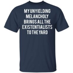 My unyielding melancholy brings all the existentialists to the yard shirt $19.95 redirect05062021230524 1