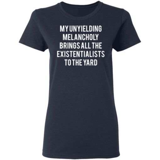 My unyielding melancholy brings all the existentialists to the yard shirt $19.95