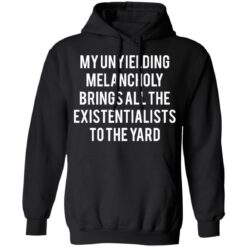 My unyielding melancholy brings all the existentialists to the yard shirt $19.95