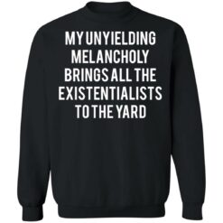 My unyielding melancholy brings all the existentialists to the yard shirt $19.95