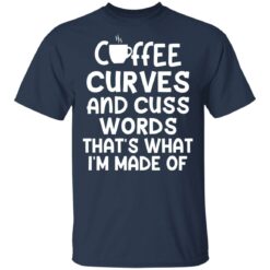 Coffee curves and cuss words that's what i'm made of shirt $19.95