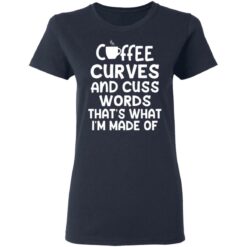 Coffee curves and cuss words that's what i'm made of shirt $19.95 redirect05072021020535 3