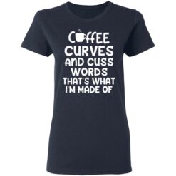 Coffee curves and cuss words that's what i'm made of shirt $19.95