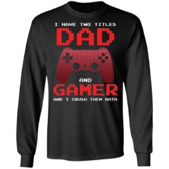 I have two titles dad and gamer and i crush them both shirt $19.95 redirect05072021040537 4