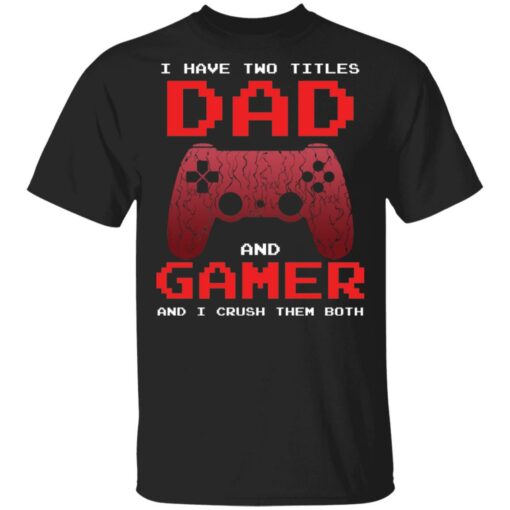 I have two titles dad and gamer and i crush them both shirt $19.95 redirect05072021040537