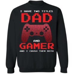 I have two titles dad and gamer and i crush them both shirt $19.95 redirect05072021040537 8