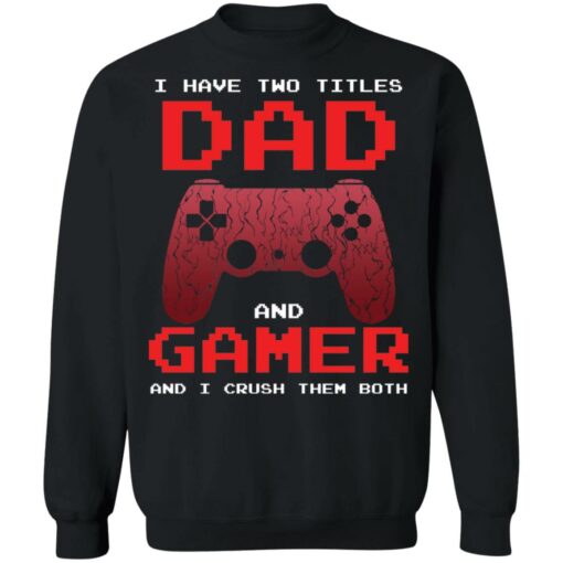 I have two titles dad and gamer and i crush them both shirt $19.95 redirect05072021040537 8