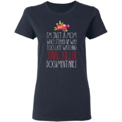 I'm just a Mom who stayed up way too late watching serial killer documentaries shirt $23.95 redirect05072021230548 12