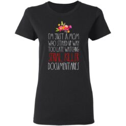 I'm just a Mom who stayed up way too late watching serial killer documentaries shirt $23.95 redirect05072021230548 13
