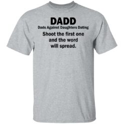 Dadd Dads Against Daughters Dating shoot the first one shirt $19.95