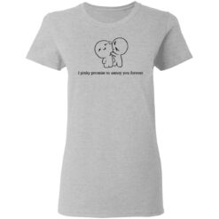 I pinky promise to annoy you forever shirt $19.95