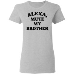 Alexa mute my brother shirt $19.95