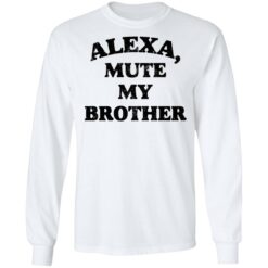 Alexa mute my brother shirt $19.95