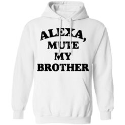 Alexa mute my brother shirt $19.95