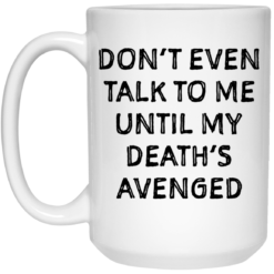 Don’t even talk to me until my death’s avenged mug $14.95