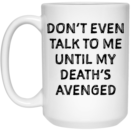 Don’t even talk to me until my death’s avenged mug $14.95