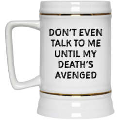 Don’t even talk to me until my death’s avenged mug $14.95