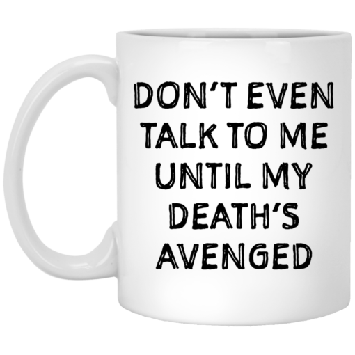 Don’t even talk to me until my death’s avenged mug $14.95 redirect05102021000515