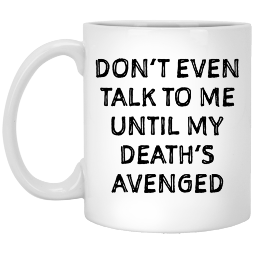 Don’t even talk to me until my death’s avenged mug $14.95