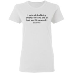 I endured debilitating childhood trauma and all shirt $19.95