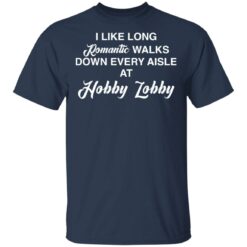 I like long romantic walks down every aisle at hobby lobby shirt $19.95