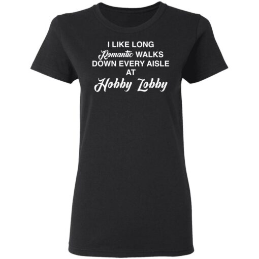 I like long romantic walks down every aisle at hobby lobby shirt $19.95