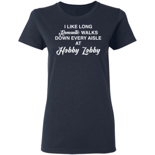 I like long romantic walks down every aisle at hobby lobby shirt $19.95